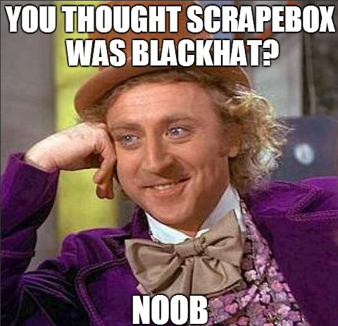 You thought ScrapeBox was blackhat? Noob