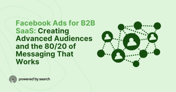 Facebook Ads for B2B SaaS: Creating Advanced Audiences and the 80/20 of Messaging That Works