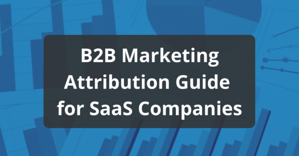 B2B Marketing Attribution: A Practical Guide for SaaS Companies