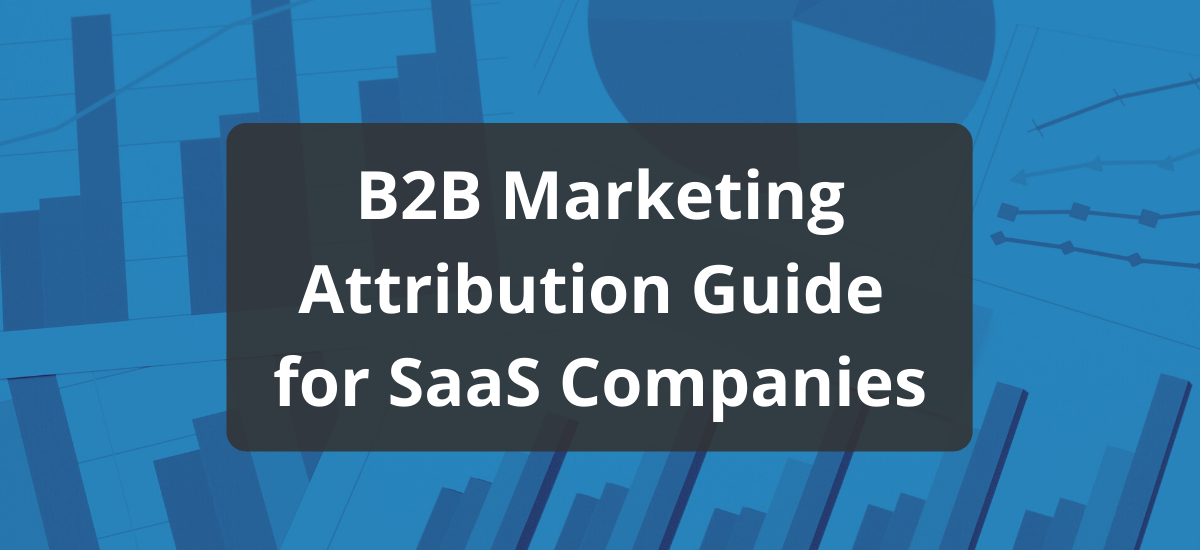 B2B Marketing Attribution: A Practical Guide for SaaS Companies