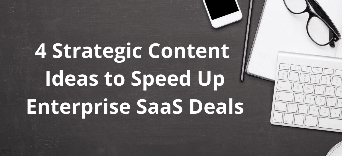 4 Strategic Content Ideas to Speed Up Enterprise SaaS Deals