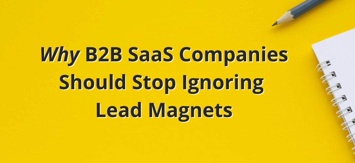 Why B2B SaaS Companies Should Stop Ignoring Lead Magnets