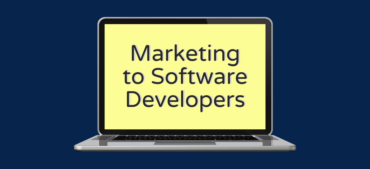 How to Market to Software Developers: The Channels We’re Betting On (and How We’ll Approach Each) 1 how to market to software developers