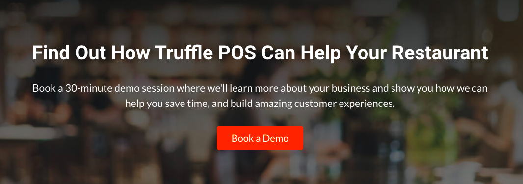 Find out how Truffle POS can help your restaurant: Book a 30-minute demo session where we'll learn more about your business and show you how we can help you save time, and build amazing customer experiences - Book a Demo button