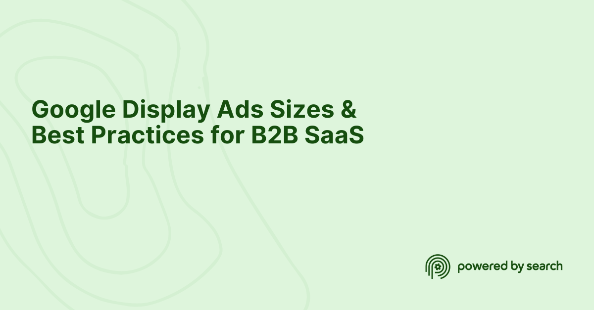 Google Display Ads Sizes &amp; Best Practices for B2B SaaS | Powered 